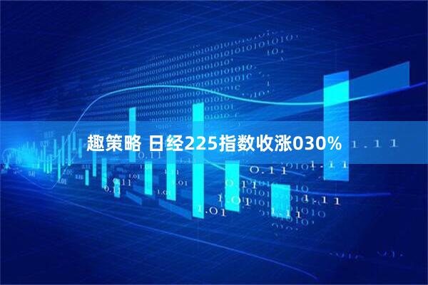 趣策略 日经225指数收涨030%