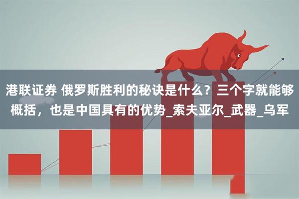 港联证券 俄罗斯胜利的秘诀是什么？三个字就能够概括，也是中国具有的优势_索夫亚尔_武器_乌军