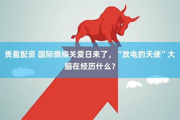 贵盈配资 国际癫痫关爱日来了，“放电的天使”大脑在经历什么？