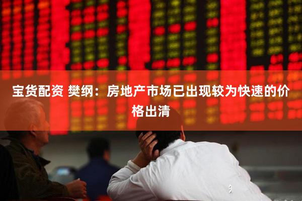 宝货配资 樊纲:房地产市场已出现较为快速的价格出清