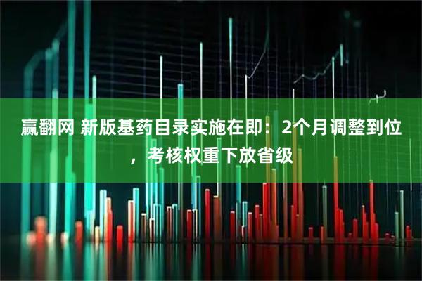 赢翻网 新版基药目录实施在即：2个月调整到位，考核权重下放省级